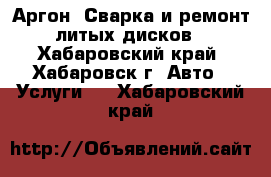 Аргон. Сварка и ремонт литых дисков - Хабаровский край, Хабаровск г. Авто » Услуги   . Хабаровский край